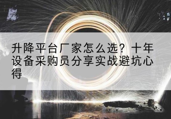 玉门升降平台厂家-怎么选？十年设备采购员分享实战避坑心得