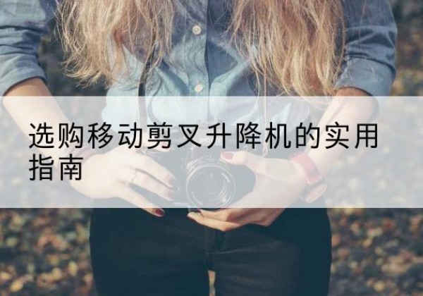 玉门移动剪叉升降机怎么选-选购移动剪叉升降机的实用指南